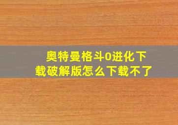 奥特曼格斗0进化下载破解版怎么下载不了