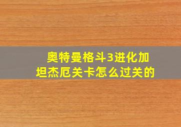 奥特曼格斗3进化加坦杰厄关卡怎么过关的