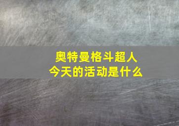 奥特曼格斗超人今天的活动是什么