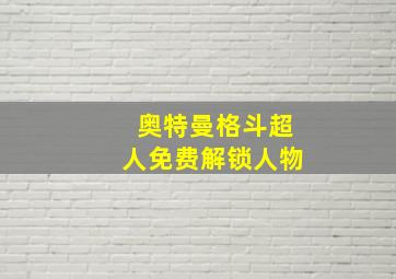 奥特曼格斗超人免费解锁人物