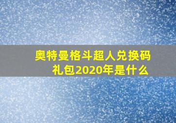 奥特曼格斗超人兑换码礼包2020年是什么