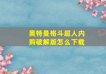 奥特曼格斗超人内购破解版怎么下载