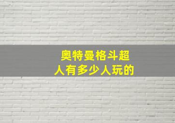 奥特曼格斗超人有多少人玩的