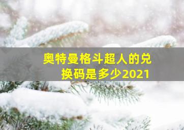 奥特曼格斗超人的兑换码是多少2021