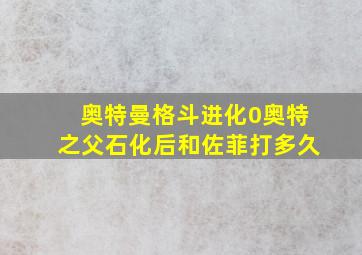 奥特曼格斗进化0奥特之父石化后和佐菲打多久