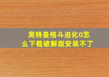 奥特曼格斗进化0怎么下载破解版安装不了