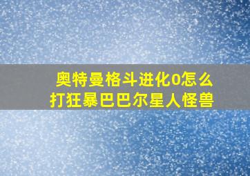 奥特曼格斗进化0怎么打狂暴巴巴尔星人怪兽