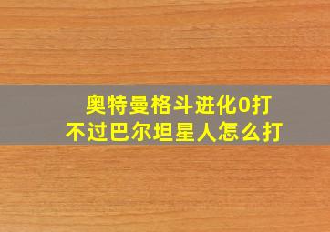 奥特曼格斗进化0打不过巴尔坦星人怎么打