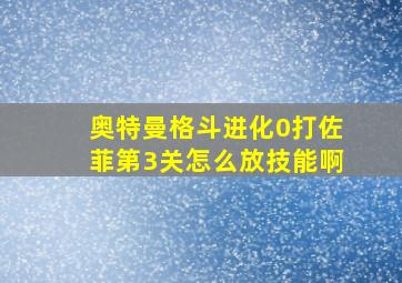 奥特曼格斗进化0打佐菲第3关怎么放技能啊