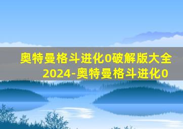 奥特曼格斗进化0破解版大全2024-奥特曼格斗进化0