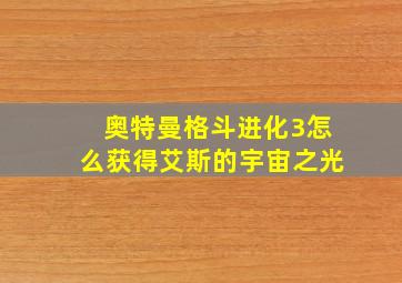 奥特曼格斗进化3怎么获得艾斯的宇宙之光