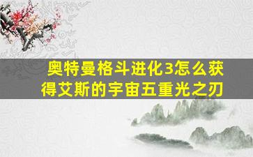 奥特曼格斗进化3怎么获得艾斯的宇宙五重光之刃