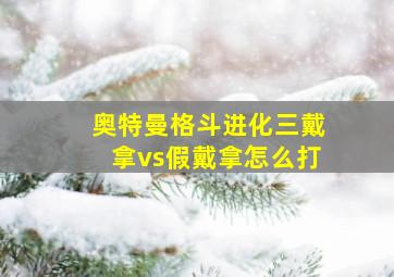 奥特曼格斗进化三戴拿vs假戴拿怎么打