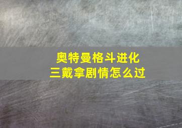 奥特曼格斗进化三戴拿剧情怎么过