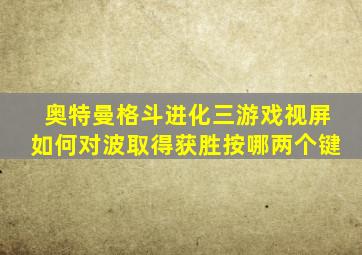 奥特曼格斗进化三游戏视屏如何对波取得获胜按哪两个键