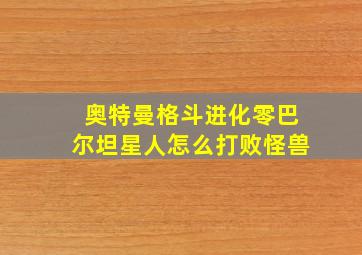 奥特曼格斗进化零巴尔坦星人怎么打败怪兽