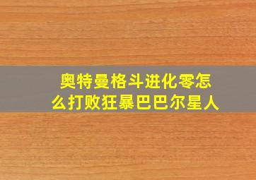 奥特曼格斗进化零怎么打败狂暴巴巴尔星人