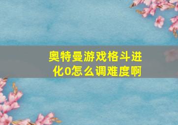 奥特曼游戏格斗进化0怎么调难度啊