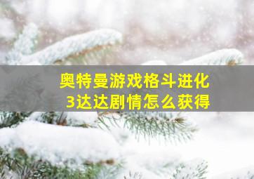 奥特曼游戏格斗进化3达达剧情怎么获得