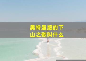 奥特曼版的下山之歌叫什么