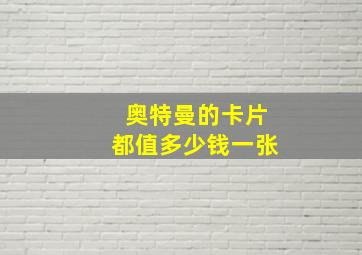 奥特曼的卡片都值多少钱一张