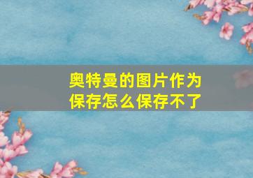 奥特曼的图片作为保存怎么保存不了