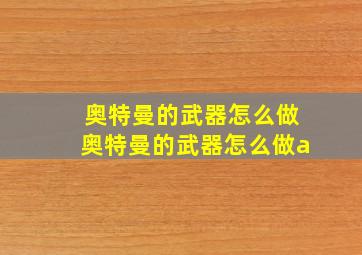 奥特曼的武器怎么做奥特曼的武器怎么做a