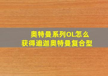 奥特曼系列OL怎么获得迪迦奥特曼复合型