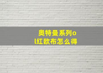 奥特曼系列ol红欧布怎么得