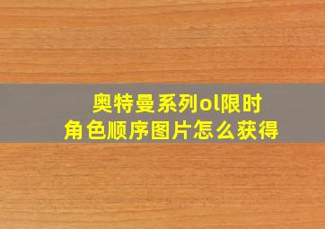 奥特曼系列ol限时角色顺序图片怎么获得