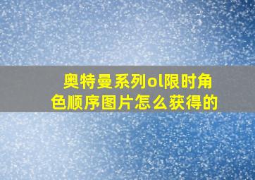 奥特曼系列ol限时角色顺序图片怎么获得的