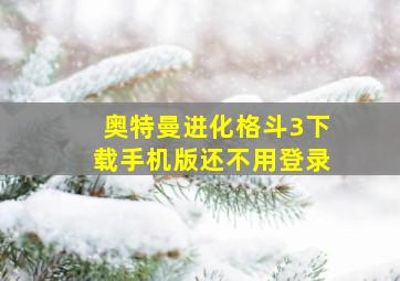 奥特曼进化格斗3下载手机版还不用登录