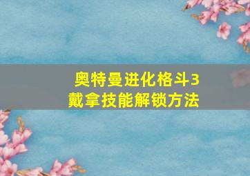 奥特曼进化格斗3戴拿技能解锁方法