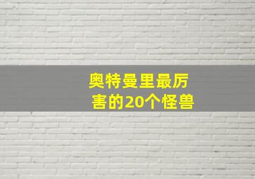 奥特曼里最厉害的20个怪兽