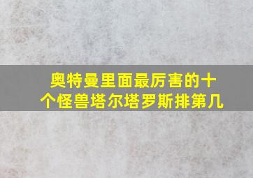 奥特曼里面最厉害的十个怪兽塔尔塔罗斯排第几