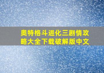 奥特格斗进化三剧情攻略大全下载破解版中文