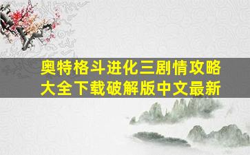 奥特格斗进化三剧情攻略大全下载破解版中文最新