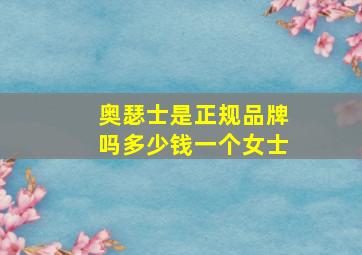 奥瑟士是正规品牌吗多少钱一个女士