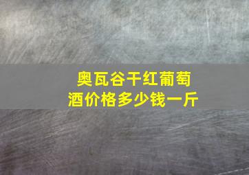 奥瓦谷干红葡萄酒价格多少钱一斤