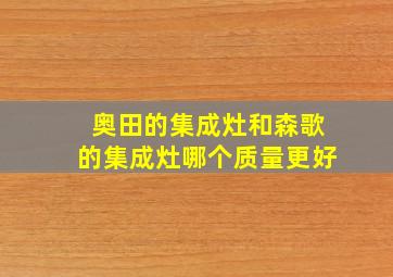 奥田的集成灶和森歌的集成灶哪个质量更好