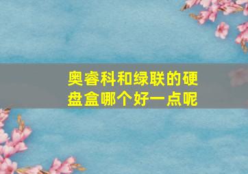 奥睿科和绿联的硬盘盒哪个好一点呢