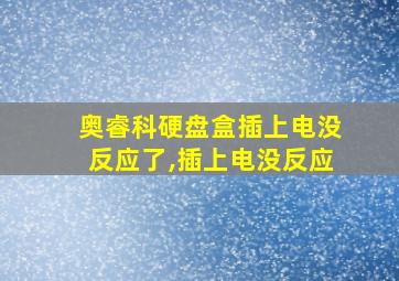 奥睿科硬盘盒插上电没反应了,插上电没反应