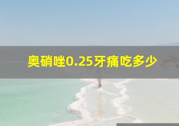 奥硝唑0.25牙痛吃多少