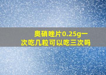 奥硝唑片0.25g一次吃几粒可以吃三次吗