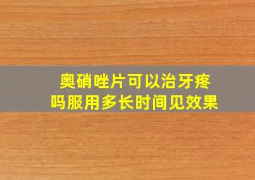 奥硝唑片可以治牙疼吗服用多长时间见效果