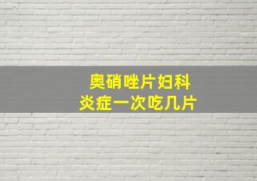 奥硝唑片妇科炎症一次吃几片