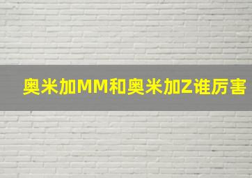 奥米加MM和奥米加Z谁厉害