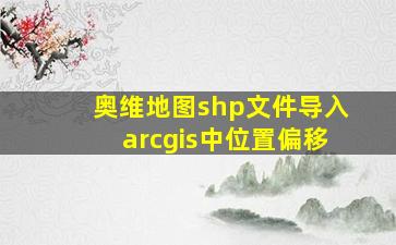 奥维地图shp文件导入arcgis中位置偏移