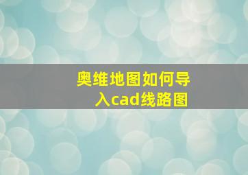 奥维地图如何导入cad线路图