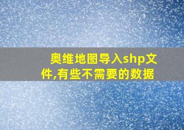 奥维地图导入shp文件,有些不需要的数据